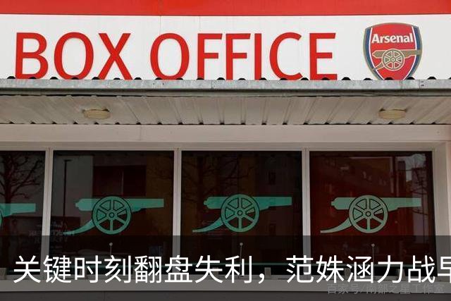 关键时刻翻盘失利，范姝涵力战早田希娜后展现新决心