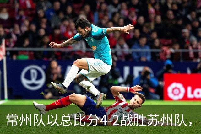 常州队以总比分4-2战胜苏州队，成功晋级四强