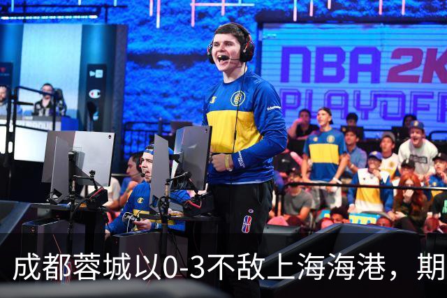 成都蓉城以0-3不敌上海海港，期待主场对决大连队